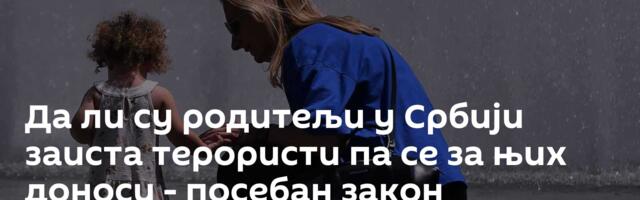 Да ли су родитељи у Србији заиста терористи па се за њих доноси - посебан закон