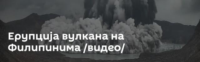 Ерупција вулкана на Филипинима /видео/