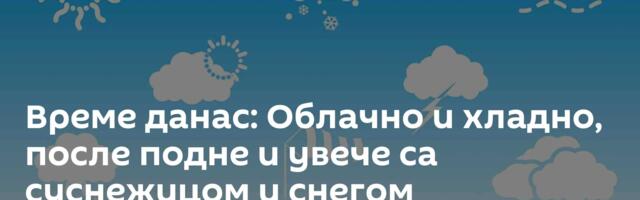 Време данас: Облачно и хладно, после подне и увече са суснежицом и снегом