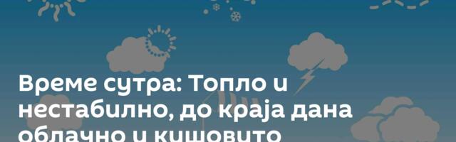 Време сутра: Топло и нестабилно, до краја дана облачно и кишовито