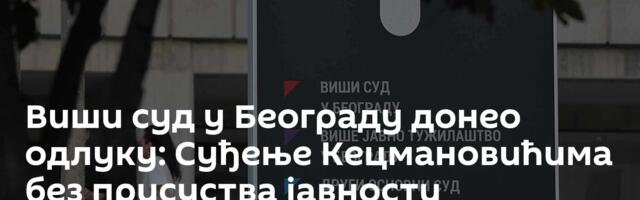 Виши суд у Београду донео одлуку: Суђење Кецмановићима без присуства јавности
