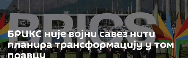 БРИКС није војни савез нити планира трансформацију у том правцу