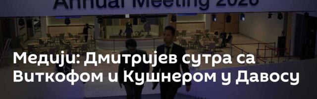 Медији: Дмитријев сутра са Виткофом и Кушнером у Давосу