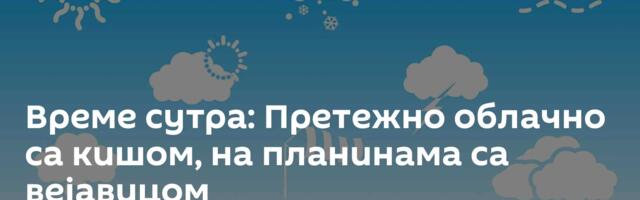 Време сутра: Претежно облачно са кишом, на планинама са вејавицом