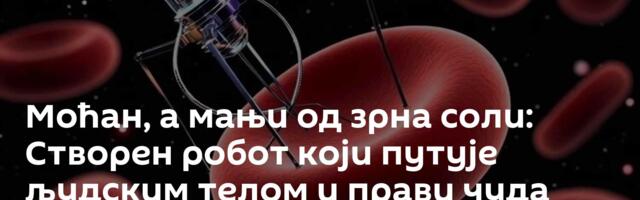 Моћан, а мањи од зрна соли: Створен робот који путује људским телом и прави чуда