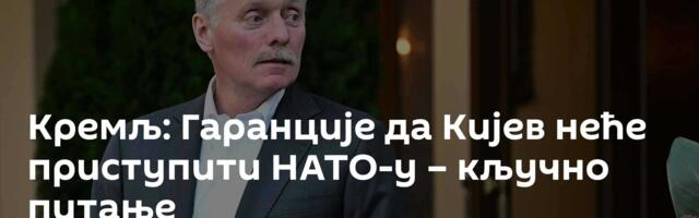 Кремљ: Гаранције да Кијев неће приступити НАТО-у – кључно питање