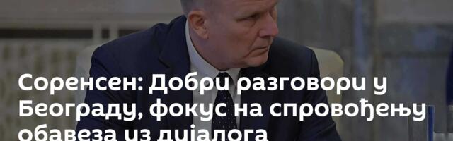 Соренсен: Добри разговори у Београду, фокус на спровођењу обавеза из дијалога