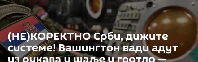 (НЕ)КОРЕКТНО Срби, дижите системе! Вашингтон вади адут из рукава и шаље у гротло — Европа у шоку