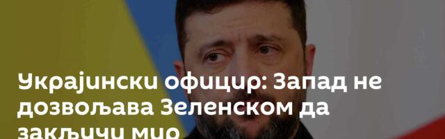 Украјински официр: Запад не дозвољава Зеленском да закључи мир