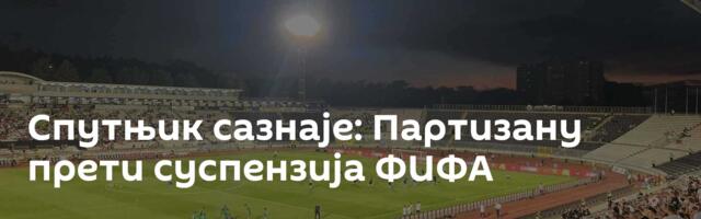 Спутњик сазнаје: Партизану прети суспензија ФИФА