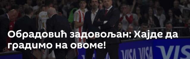 Обрадовић задовољан: Хајде да градимо на овоме!