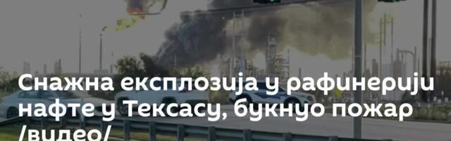 Снажна експлозија у рафинерији нафте у Тексасу, букнуо пожар /видео/