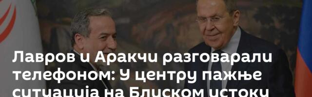 Лавров и Аракчи разговарали телефоном: У центру пажње ситуација на Блиском истоку