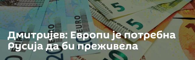 Дмитријев: Европи је потребна Русија да би преживела