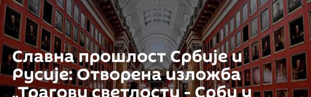 Славна прошлост Србије и Русије: Отворена изложба „Трагови светлости - Срби у огледалу Ермитажа“