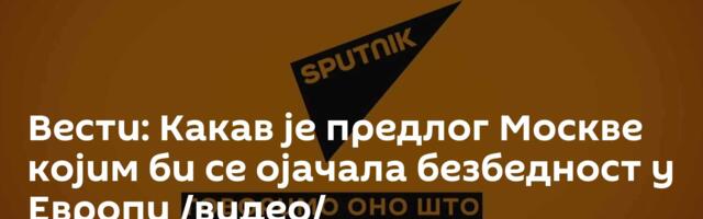 Вести: Какав је предлог Москве којим би се ојачала безбедност у Европи /видео/