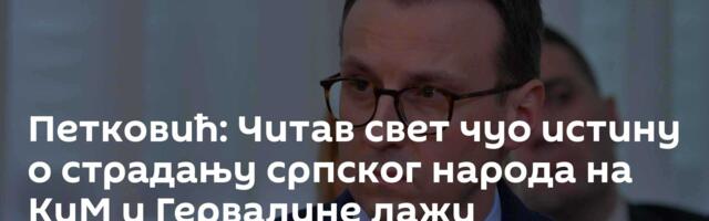 Петковић: Читав свет чуо истину о страдању српског народа на КиМ и Гервалине лажи