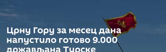 Црну Гору за месец дана напустило готово 9.000 држављана Турске