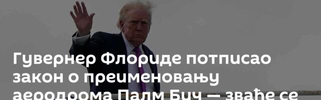 Гувернер Флориде потписао закон о преименовању аеродрома Палм Бич — зваће се по Доналду Трампу