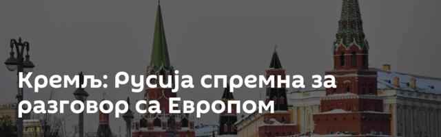 Кремљ: Русија спремна за разговор са Европом