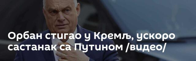 Орбан стигао у Кремљ, ускоро састанак са Путином /видео/