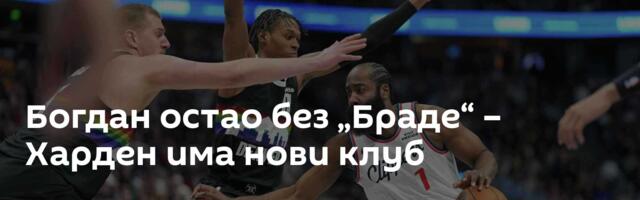 Богдан остао без „Браде“ – Харден има нови клуб