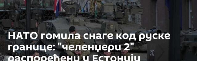 НАТО гомила снаге код руске границе: "челенџери 2" распоређени у Естонији