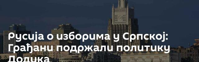 Русија о изборима у Српској: Грађани подржали политику Додика