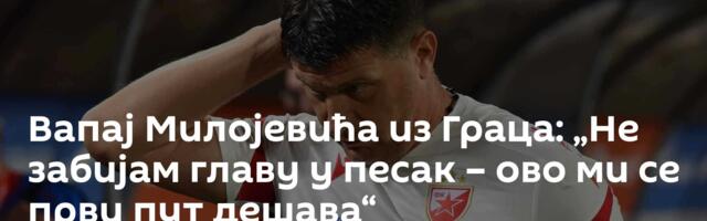 Вапај Милојевића из Граца: „Не забијам главу у песак – ово ми се први пут дешава“