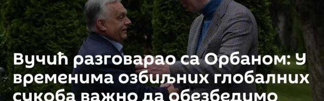 Вучић разговарао са Орбаном: У временима озбиљних глобалних сукоба важно да обезбедимо стабилност