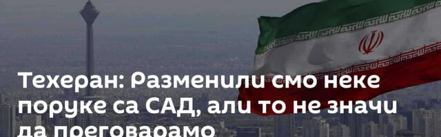 Техеран: Разменили смо неке поруке са САД, али то не значи да преговарамо