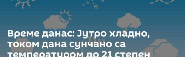 Време данас: Јутро хладно, током дана сунчано са температуром до 21 степен