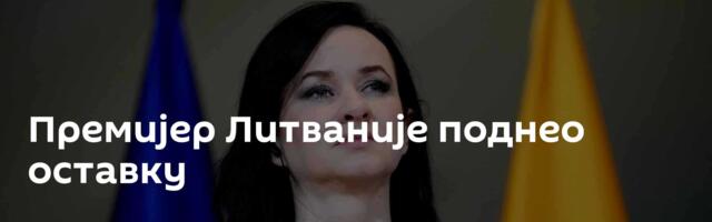 Премијер Литваније поднео оставку