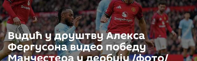 Видић у друштву Алексa Фергусона видео победу Манчестера у дербију /фото/