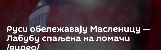 Руси обележавају Масленицу — Лабубу спаљена на ломачи /видео/