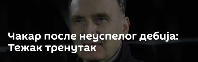 Чакар после неуспелог дебија: Тежак тренутак