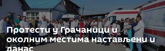 Протести у Грачаници и околним местима настављени и данас