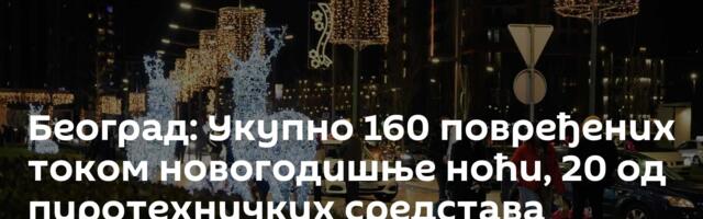 Београд: Укупно 160 повређених током новогодишње ноћи, 20 од пиротехничких средстава