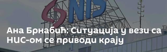 Ана Брнабић: Ситуација у вези са НИС-ом се приводи крају