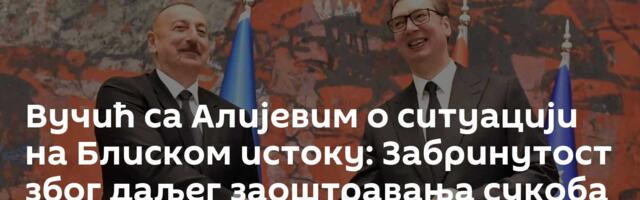 Вучић са Алијевим о ситуацији на Блиском истоку: Забринутост због даљег заоштравања сукоба