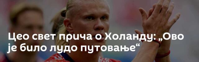 Цео свет прича о Холанду: „Oво је било лудо путовање“