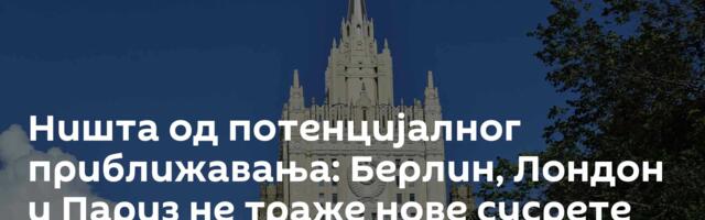 Ништа од потенцијалног приближавања: Берлин, Лондон и Париз не траже нове сусрете са Москвом