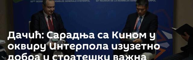 Дачић: Сарадња са Кином у оквиру Интерпола изузетно добра и стратешки важна