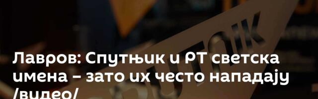 Лавров: Спутњик и РТ светска имена – зато их често нападају /видео/