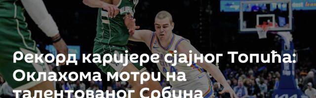 Рекорд каријере сјајног Топића: Оклахома мотри на талентованог Србина