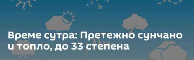 Време сутра: Претежно сунчано и топло, до 33 степена