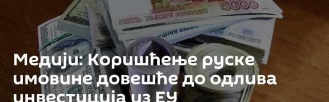 Медији: Коришћење руске имовине довешће до одлива инвестиција из ЕУ