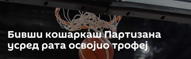 Бивши кошаркаш Партизана усред рата освојио трофеј