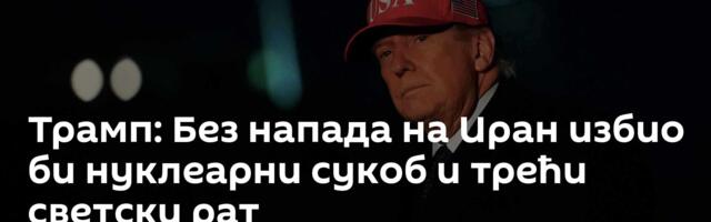 Трамп: Без напада на Иран избио би нуклеарни сукоб и трећи светски рат