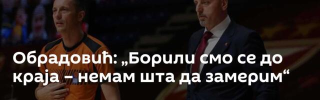 Обрадовић: „Борили смо се до краја – немам шта да замерим“